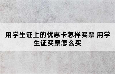 用学生证上的优惠卡怎样买票 用学生证买票怎么买